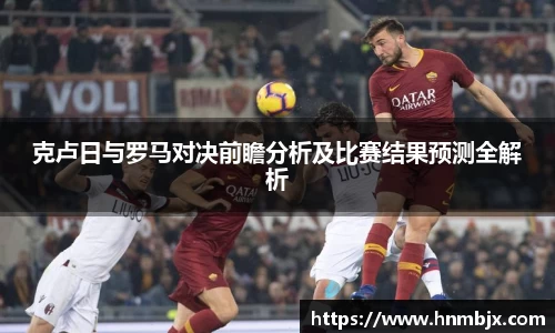 克卢日与罗马对决前瞻分析及比赛结果预测全解析
