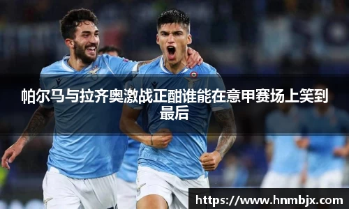 帕尔马与拉齐奥激战正酣谁能在意甲赛场上笑到最后