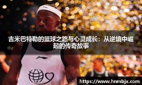 吉米巴特勒的篮球之路与心灵成长：从逆境中崛起的传奇故事