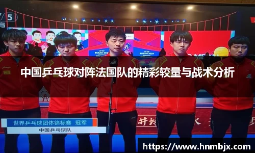 中国乒乓球对阵法国队的精彩较量与战术分析