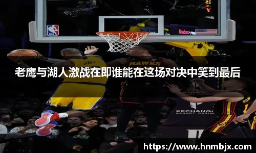 老鹰与湖人激战在即谁能在这场对决中笑到最后