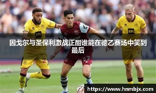 因戈尔与圣保利激战正酣谁能在德乙赛场中笑到最后