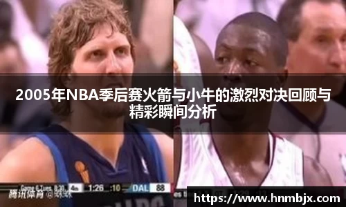 2005年NBA季后赛火箭与小牛的激烈对决回顾与精彩瞬间分析