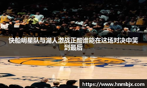 快船明星队与湖人激战正酣谁能在这场对决中笑到最后