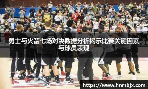 勇士与火箭七场对决数据分析揭示比赛关键因素与球员表现
