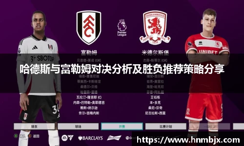 哈德斯与富勒姆对决分析及胜负推荐策略分享