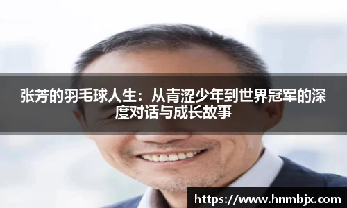 张芳的羽毛球人生:从青涩少年到世界冠军的深度对话与成长故事