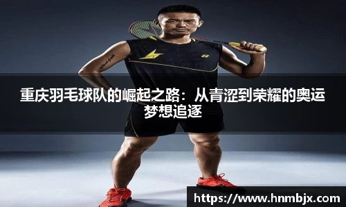 重庆羽毛球队的崛起之路:从青涩到荣耀的奥运梦想追逐