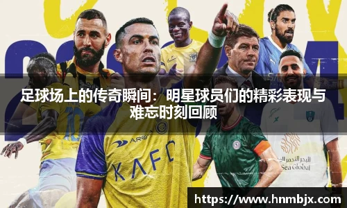 足球场上的传奇瞬间：明星球员们的精彩表现与难忘时刻回顾