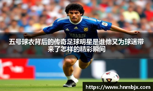 五号球衣背后的传奇足球明星是谁他又为球迷带来了怎样的精彩瞬间
