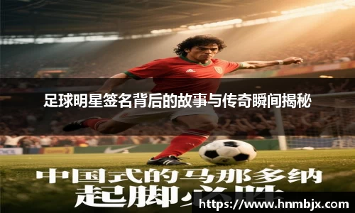 足球明星签名背后的故事与传奇瞬间揭秘