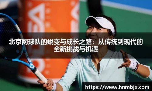 北京网球队的蜕变与成长之路：从传统到现代的全新挑战与机遇
