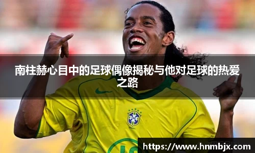 南柱赫心目中的足球偶像揭秘与他对足球的热爱之路