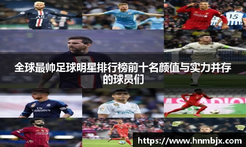全球最帅足球明星排行榜前十名颜值与实力并存的球员们